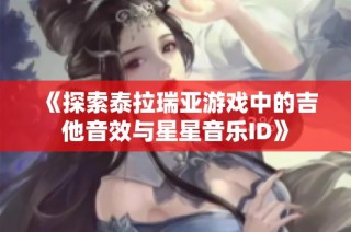 《探索泰拉瑞亚游戏中的吉他音效与星星音乐ID》