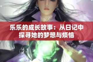 乐乐的成长故事：从日记中探寻她的梦想与烦恼