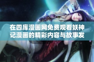 在四库漫画网免费观看妖神记漫画的精彩内容与故事发展