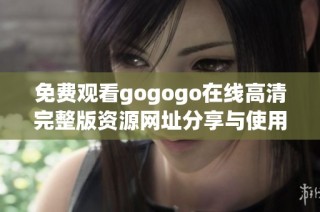 免费观看gogogo在线高清完整版资源网址分享与使用指南