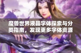 魔兽世界液晶字体探索与分类指南，发现更多字体资源