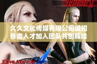 久久文化传媒有限公司诚招各类人才加入团队共创辉煌