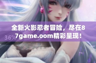 全新火影忍者冒险，尽在87game.oom精彩呈现！