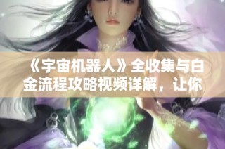《宇宙机器人》全收集与白金流程攻略视频详解，让你畅游巨蛇星河