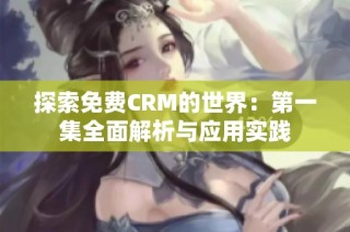 探索免费CRM的世界：第一集全面解析与应用实践