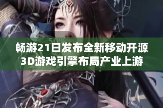 畅游21日发布全新移动开源3D游戏引擎布局产业上游