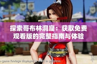 探索哥布林洞窟：获取免费观看版的完整指南与体验