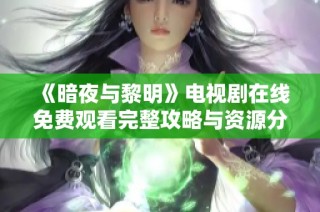 《暗夜与黎明》电视剧在线免费观看完整攻略与资源分享