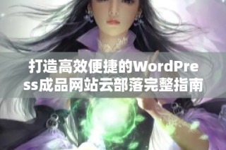 打造高效便捷的WordPress成品网站云部落完整指南