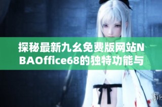 探秘最新九幺免费版网站NBAOffice68的独特功能与用户体验