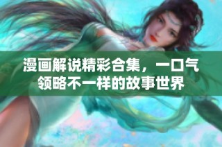 漫画解说精彩合集，一口气领略不一样的故事世界