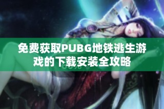 免费获取PUBG地铁逃生游戏的下载安装全攻略