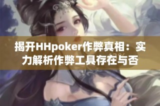 揭开HHpoker作弊真相：实力解析作弊工具存在与否