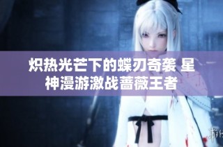 炽热光芒下的蝶刃奇袭 星神漫游激战蔷薇王者