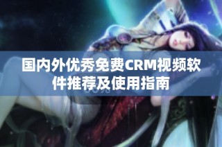 国内外优秀免费CRM视频软件推荐及使用指南