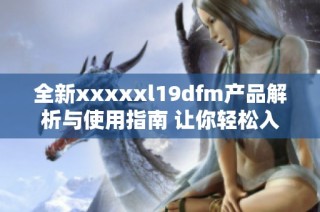 全新xxxxxl19dfm产品解析与使用指南 让你轻松入门