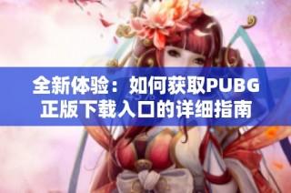 全新体验：如何获取PUBG正版下载入口的详细指南