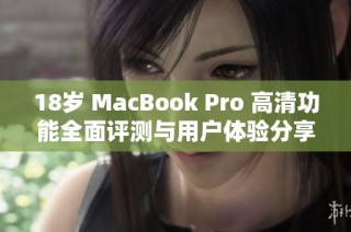 18岁 MacBook Pro 高清功能全面评测与用户体验分享