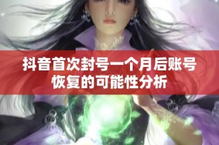 抖音首次封号一个月后账号恢复的可能性分析