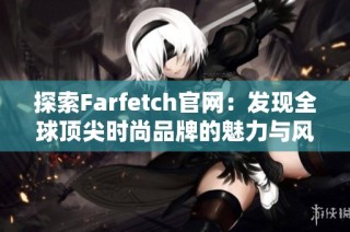 探索Farfetch官网：发现全球顶尖时尚品牌的魅力与风采