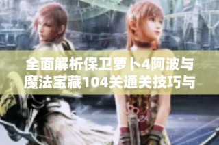 全面解析保卫萝卜4阿波与魔法宝藏104关通关技巧与攻略攻略分享