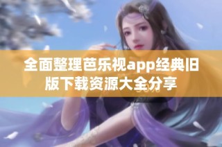 全面整理芭乐视app经典旧版下载资源大全分享