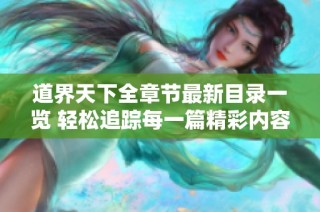 道界天下全章节最新目录一览 轻松追踪每一篇精彩内容