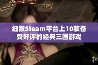 细数Steam平台上10款备受好评的经典三国游戏