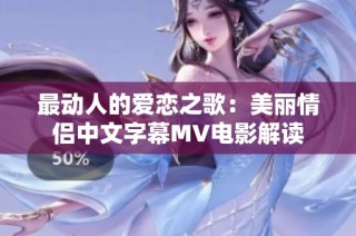 最动人的爱恋之歌：美丽情侣中文字幕MV电影解读