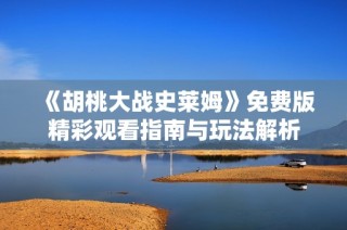 《胡桃大战史莱姆》免费版精彩观看指南与玩法解析