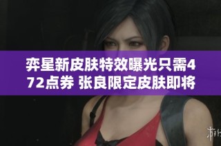 弈星新皮肤特效曝光只需472点券 张良限定皮肤即将返场
