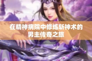 在精神病院中修炼斩神术的男主传奇之旅