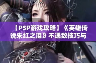 【PSP游戏攻略】《英雄传说朱红之泪》不遇敌技巧与通关心得分享