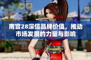 南宫28深信品牌价值，推动市场发展的力量与影响