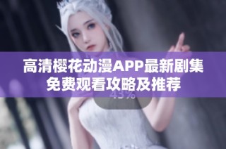 高清樱花动漫APP最新剧集免费观看攻略及推荐