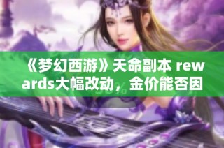 《梦幻西游》天命副本 rewards大幅改动，金价能否因此迎来新一轮回暖趋势