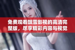 免费观看飘雪影视的高清完整版，尽享精彩内容与视觉盛宴