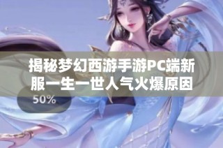 揭秘梦幻西游手游PC端新服一生一世人气火爆原因