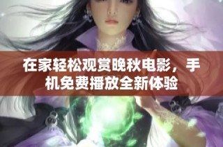 在家轻松观赏晚秋电影，手机免费播放全新体验