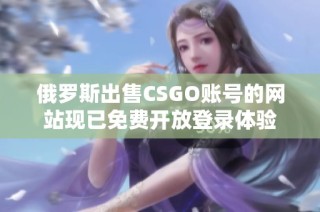 俄罗斯出售CSGO账号的网站现已免费开放登录体验