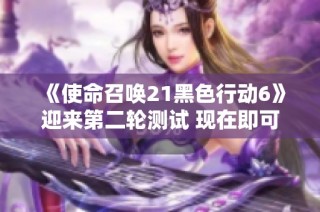 《使命召唤21黑色行动6》迎来第二轮测试 现在即可免费体验！