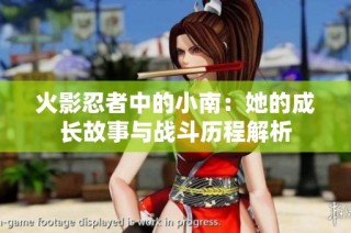 火影忍者中的小南：她的成长故事与战斗历程解析