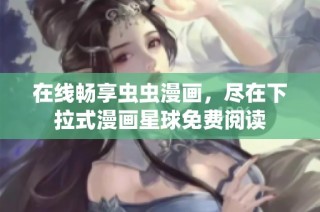 在线畅享虫虫漫画，尽在下拉式漫画星球免费阅读