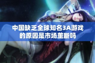 中国缺乏全球知名3A游戏的原因是市场垄断吗