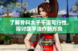 了解骨科太子干湿可行性，探讨医学治疗新方向
