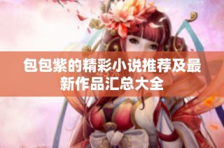 包包紫的精彩小说推荐及最新作品汇总大全