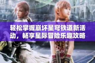 轻松掌握崩坏星穹铁道新活动，畅享星际冒险乐趣攻略