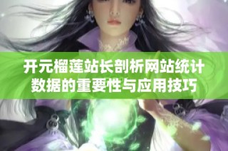 开元榴莲站长剖析网站统计数据的重要性与应用技巧