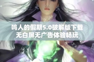 鸣人的假期5.0破解版下载无白屏无广告体验畅玩