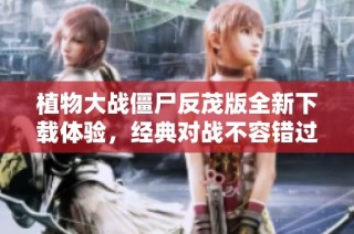 植物大战僵尸反茂版全新下载体验，经典对战不容错过